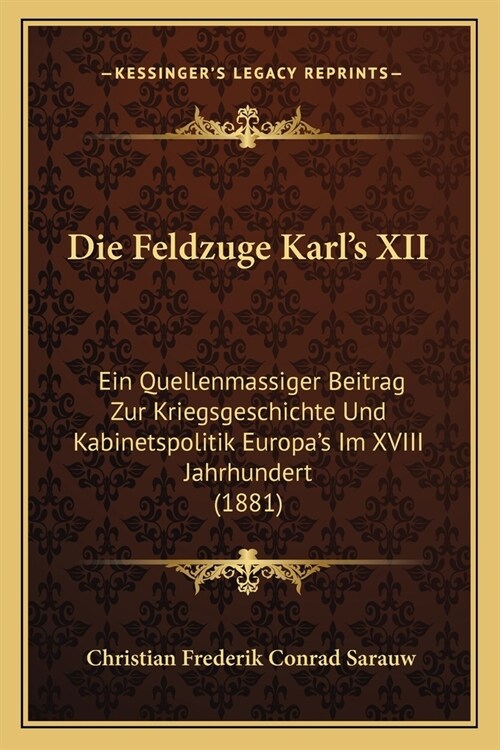 Die Feldzuge Karls XII: Ein Quellenmassiger Beitrag Zur Kriegsgeschichte Und Kabinetspolitik Europas Im XVIII Jahrhundert (1881) (Paperback)