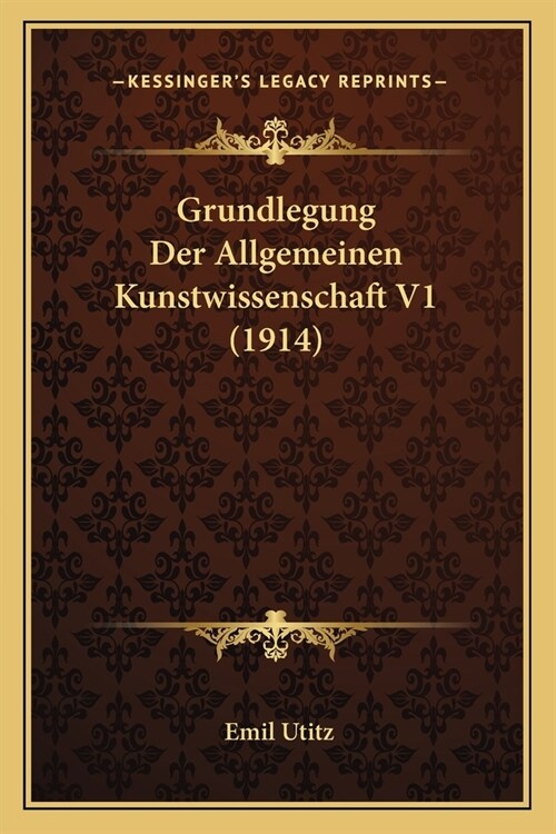 Grundlegung Der Allgemeinen Kunstwissenschaft V1 (1914) (Paperback)