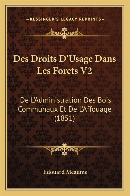 Des Droits DUsage Dans Les Forets V2: De LAdministration Des Bois Communaux Et De LAffouage (1851) (Paperback)