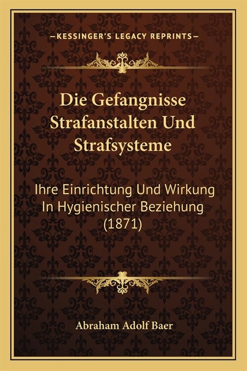 Die Gefangnisse Strafanstalten Und Strafsysteme: Ihre Einrichtung Und Wirkung In Hygienischer Beziehung (1871) (Paperback)