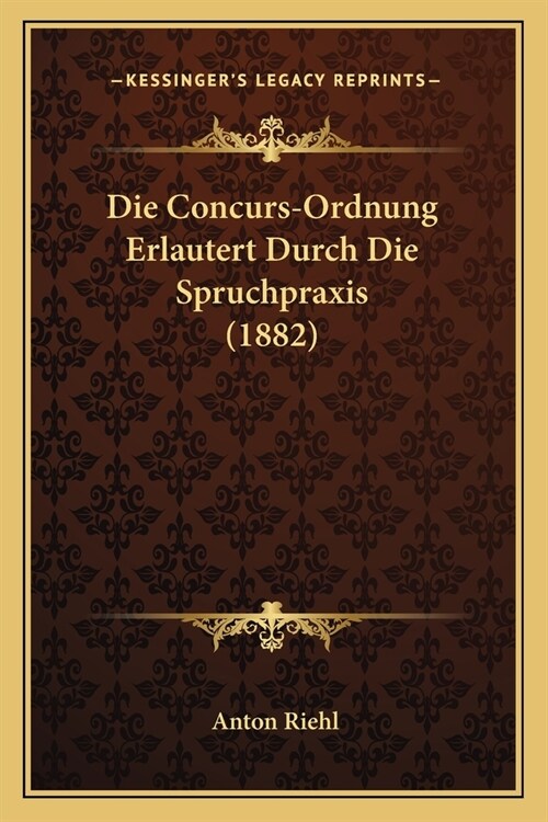 Die Concurs-Ordnung Erlautert Durch Die Spruchpraxis (1882) (Paperback)