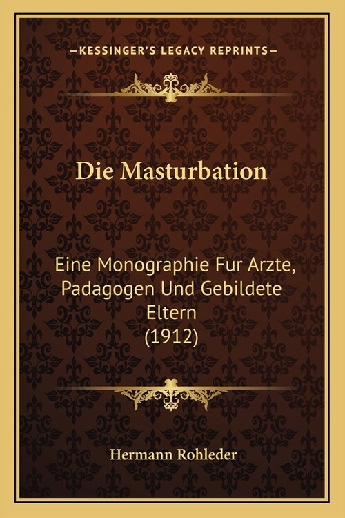 Die Masturbation: Eine Monographie Fur Arzte, Padagogen Und Gebildete Eltern (1912) (Paperback)