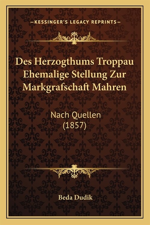Des Herzogthums Troppau Ehemalige Stellung Zur Markgrafschaft Mahren: Nach Quellen (1857) (Paperback)