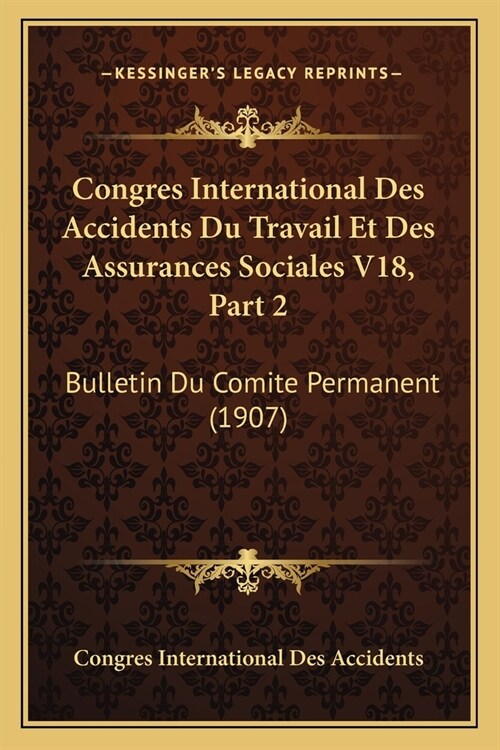 Congres International Des Accidents Du Travail Et Des Assurances Sociales V18, Part 2: Bulletin Du Comite Permanent (1907) (Paperback)