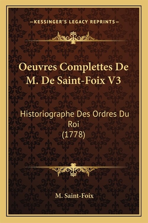 Oeuvres Complettes De M. De Saint-Foix V3: Historiographe Des Ordres Du Roi (1778) (Paperback)