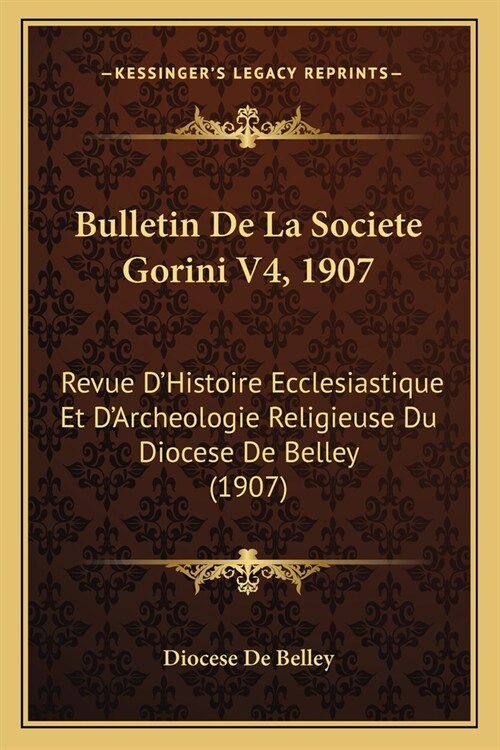 Bulletin De La Societe Gorini V4, 1907: Revue DHistoire Ecclesiastique Et DArcheologie Religieuse Du Diocese De Belley (1907) (Paperback)