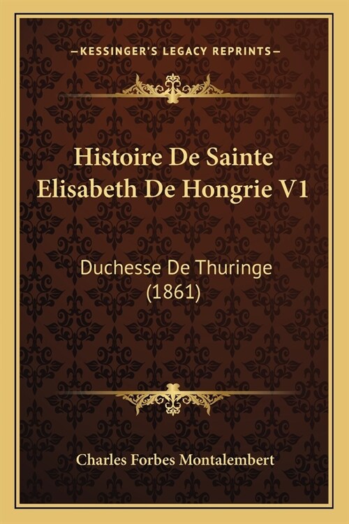 Histoire De Sainte Elisabeth De Hongrie V1: Duchesse De Thuringe (1861) (Paperback)