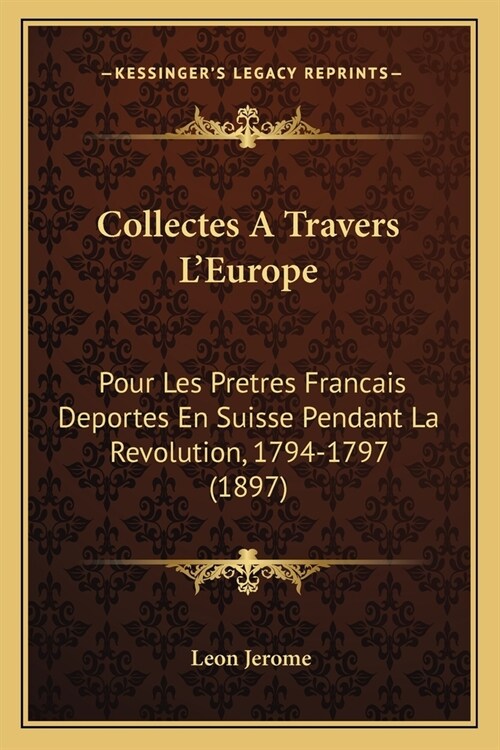 Collectes A Travers LEurope: Pour Les Pretres Francais Deportes En Suisse Pendant La Revolution, 1794-1797 (1897) (Paperback)