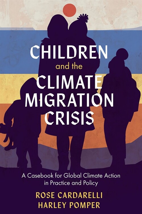 Children and the Climate Migration Crisis : A Casebook for Global Climate Action in Practice and Policy (Paperback)