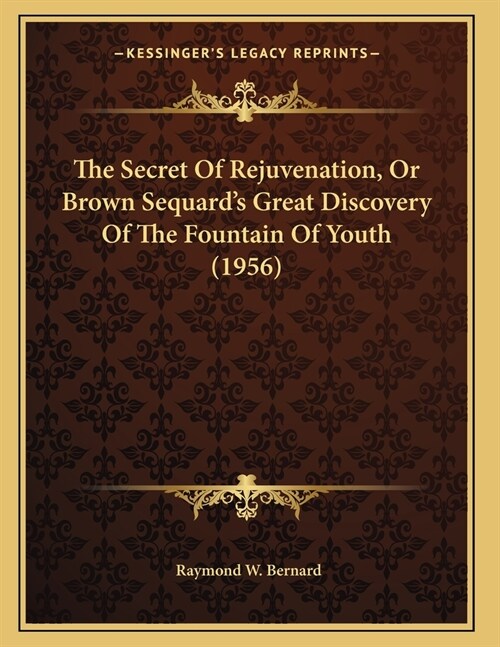 The Secret Of Rejuvenation, Or Brown Sequards Great Discovery Of The Fountain Of Youth (1956) (Paperback)