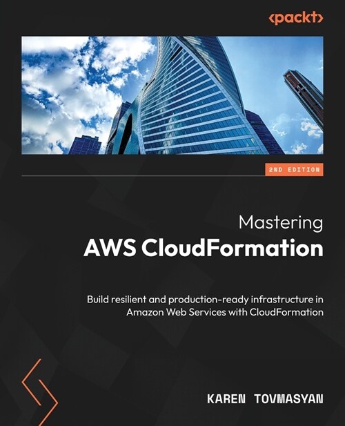 Mastering AWS CloudFormation - Second Edition: Build resilient and production-ready infrastructure in Amazon Web Services with CloudFormation (Paperback, 2)