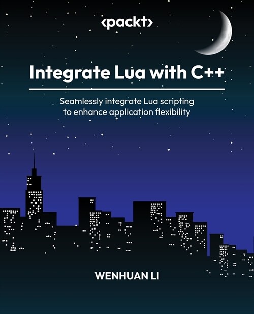 Integrate Lua with C++: Seamlessly integrate Lua scripting to enhance application flexibility (Paperback)