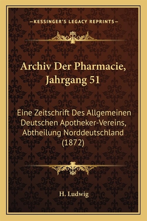 Archiv Der Pharmacie, Jahrgang 51: Eine Zeitschrift Des Allgemeinen Deutschen Apotheker-Vereins, Abtheilung Norddeutschland (1872) (Paperback)
