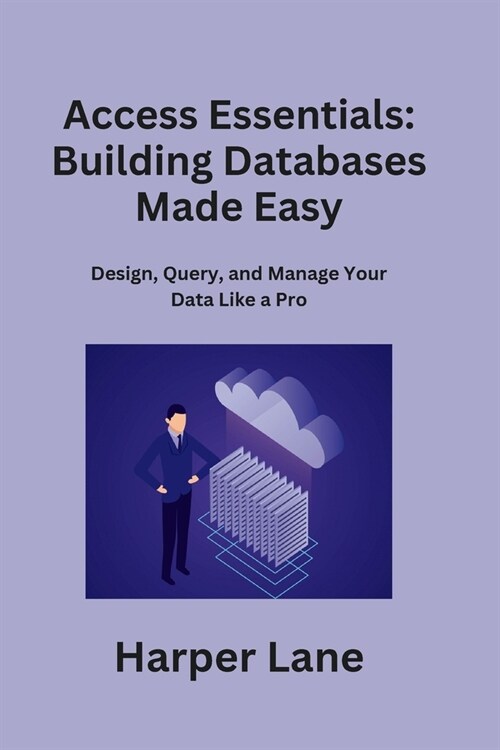 Access Essentials: Design, Query, and Manage Your Data Like a Pro (Paperback)