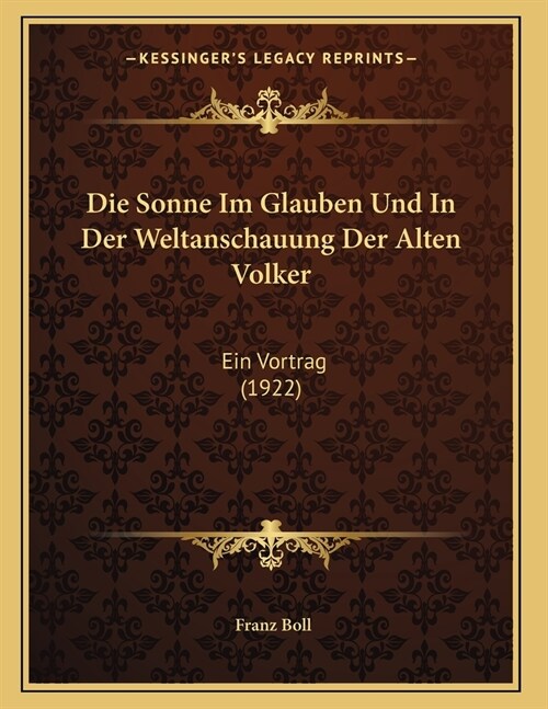 Die Sonne Im Glauben Und In Der Weltanschauung Der Alten Volker: Ein Vortrag (1922) (Paperback)