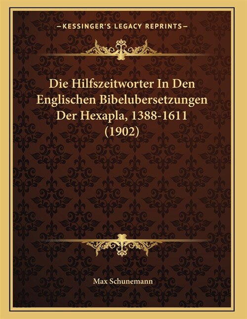 Die Hilfszeitworter In Den Englischen Bibelubersetzungen Der Hexapla, 1388-1611 (1902) (Paperback)