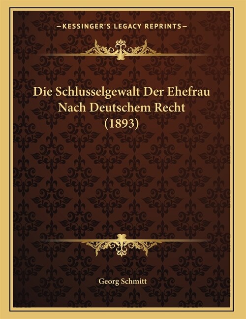 Die Schlusselgewalt Der Ehefrau Nach Deutschem Recht (1893) (Paperback)