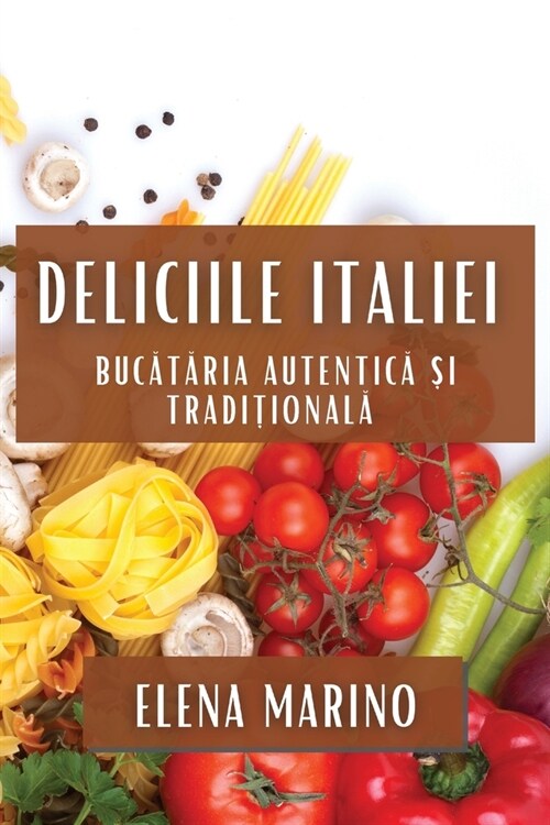 Deliciile Italiei: Bucătăria Autentică și Tradițională (Paperback)