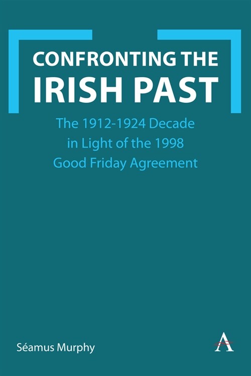 Confronting the Irish Past : The 1912-1923 Decade in Light of the 1998 Good Friday Agreement (Hardcover)