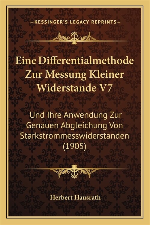 Eine Differentialmethode Zur Messung Kleiner Widerstande V7: Und Ihre Anwendung Zur Genauen Abgleichung Von Starkstrommesswiderstanden (1905) (Paperback)