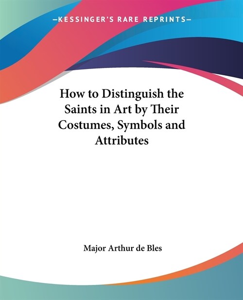 How to Distinguish the Saints in Art by Their Costumes, Symbols and Attributes (Paperback)