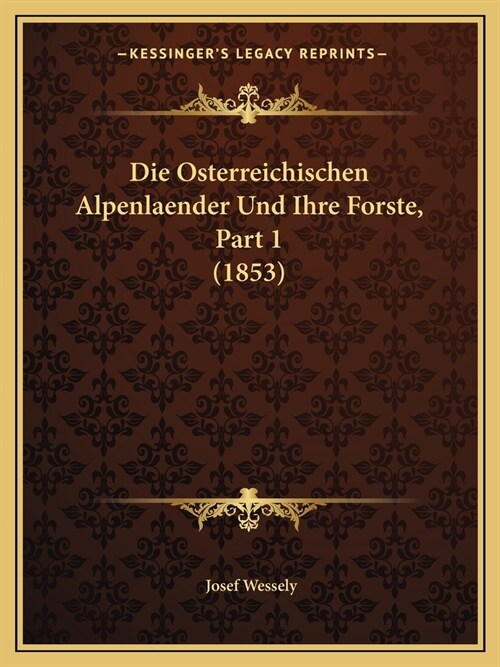 Die Osterreichischen Alpenlaender Und Ihre Forste, Part 1 (1853) (Paperback)