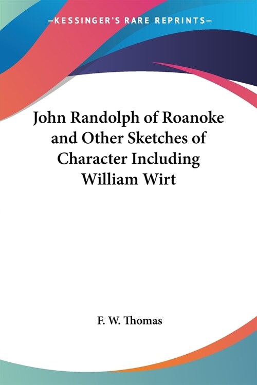 John Randolph of Roanoke and Other Sketches of Character Including William Wirt (Paperback)