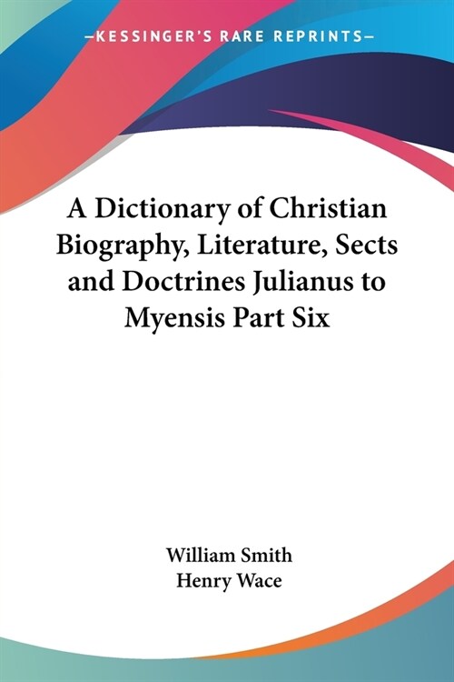 A Dictionary of Christian Biography, Literature, Sects and Doctrines Julianus to Myensis Part Six (Paperback)