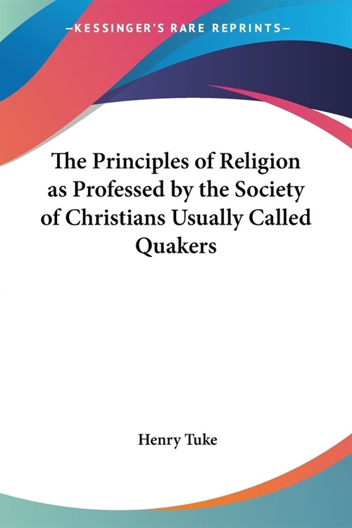 The Principles of Religion as Professed by the Society of Christians Usually Called Quakers (Paperback)