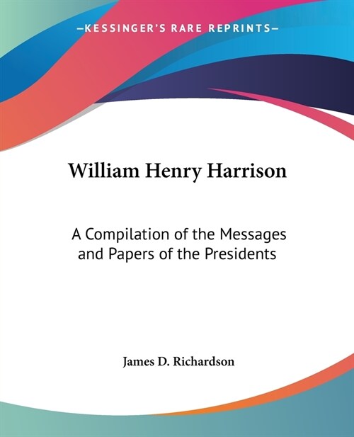 William Henry Harrison: A Compilation of the Messages and Papers of the Presidents (Paperback)