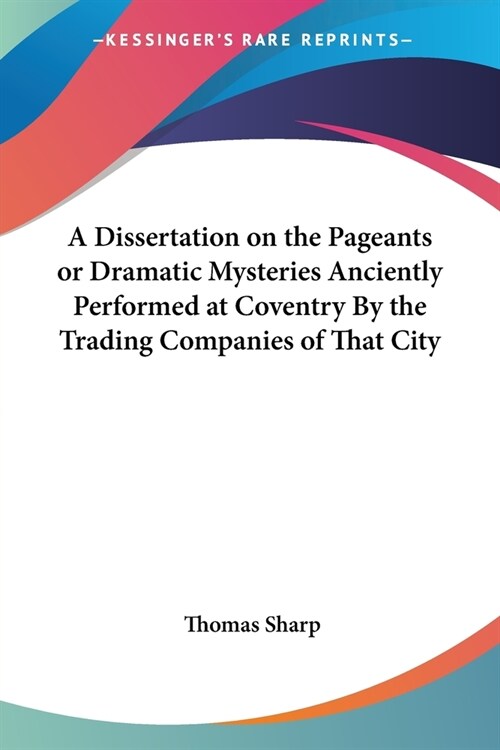 A Dissertation on the Pageants or Dramatic Mysteries Anciently Performed at Coventry By the Trading Companies of That City (Paperback)