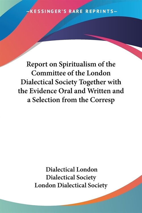 Report on Spiritualism of the Committee of the London Dialectical Society Together with the Evidence Oral and Written and a Selection from the Corresp (Paperback)