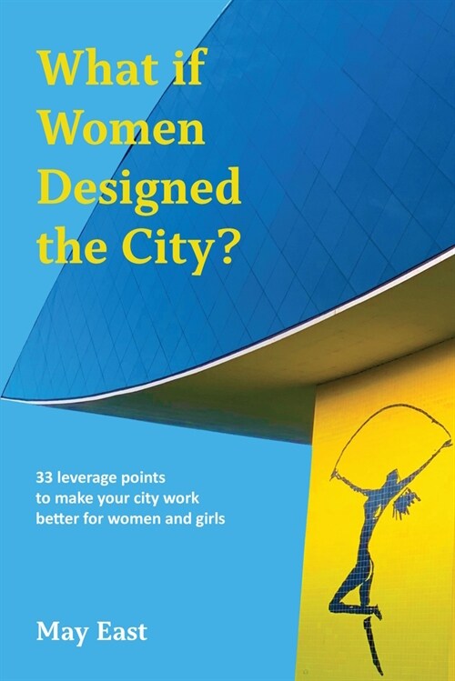 What if Women Designed the City? : 33 leverage points to make your city work better for women and girls (Paperback)