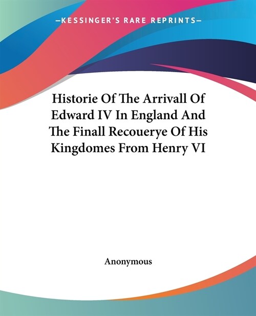 Historie Of The Arrivall Of Edward IV In England And The Finall Recouerye Of His Kingdomes From Henry VI (Paperback)