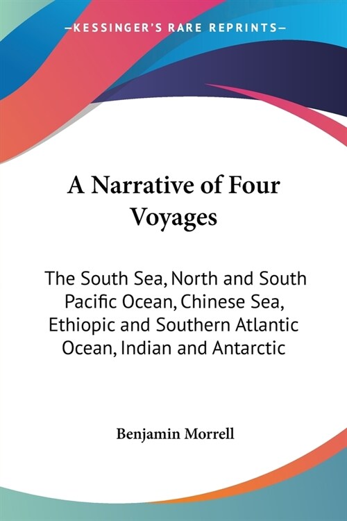 A Narrative of Four Voyages: The South Sea, North and South Pacific Ocean, Chinese Sea, Ethiopic and Southern Atlantic Ocean, Indian and Antarctic (Paperback)