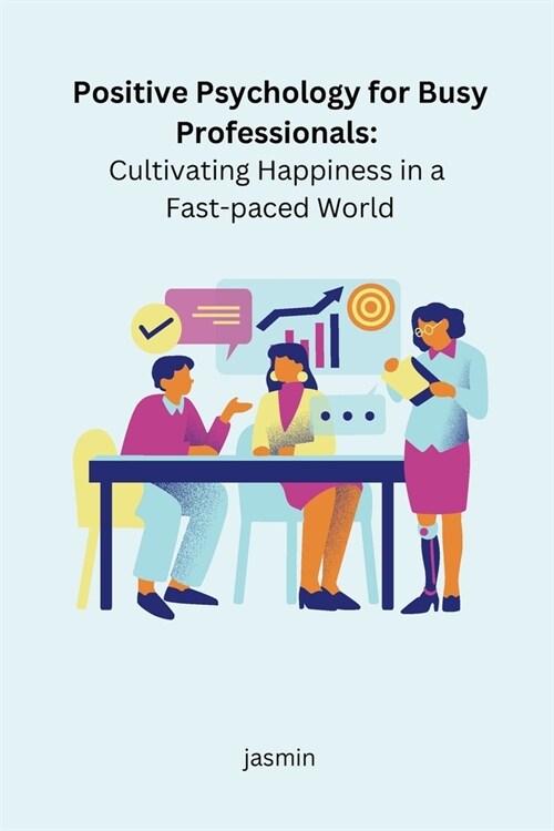 Positive Psychology for Busy Professionals: Cultivating Happiness in a Fast-paced World (Paperback)