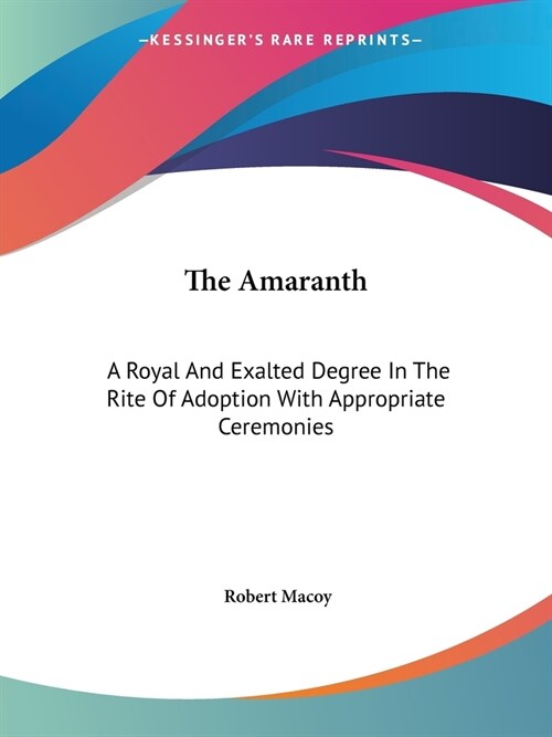 The Amaranth: A Royal And Exalted Degree In The Rite Of Adoption With Appropriate Ceremonies (Paperback)