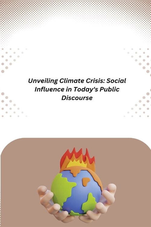 Unveiling Climate Crisis: Social Influence in Todays Public Discourse (Paperback)