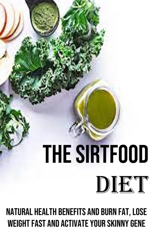The Sirtfood Diet: Natural Health Benefits and Burn Fat, Lose Weight Fast and Activate Your Skinny Gene (Paperback)