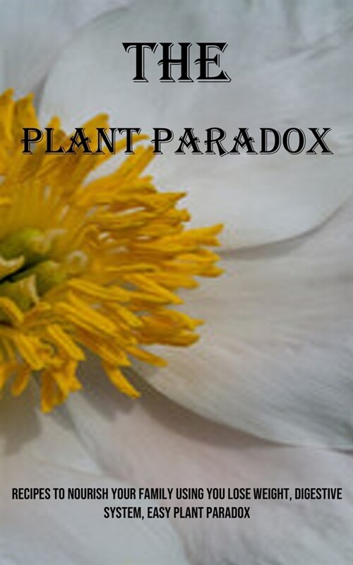 The Plant Paradox: Recipes to Nourish Your Family Using You Lose Weight, Digestive System, Easy Plant Paradox (Paperback)