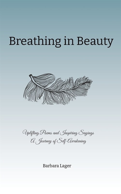 Breathing in Beauty: Uplifting Poems and Inspiring Sayings A Journey of Self-Awakening (Paperback)