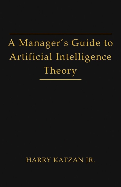 A Managers Guide to Artificial Intelligence Theory (Paperback)