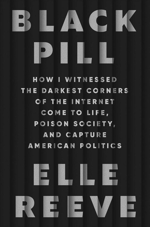 Black Pill: How I Witnessed the Darkest Corners of the Internet Come to Life, Poison Society, and Capture American Politics (Hardcover)
