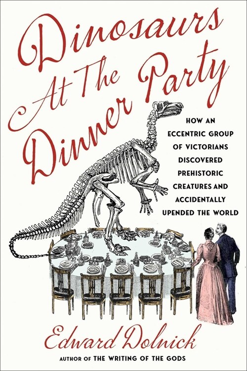 Dinosaurs at the Dinner Party: How an Eccentric Group of Victorians Discovered Prehistoric Creatures and Accidentally Upended the World (Hardcover)