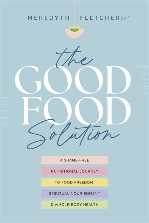 The (Good) Food Solution: A Shame-Free Nutritional Journey to Food Freedom, Spiritual Nourishment, and Whole-Body Health (Paperback)
