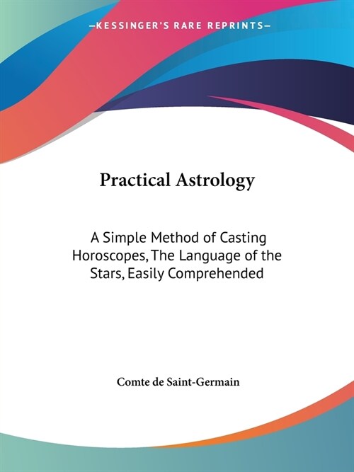 Practical Astrology: A Simple Method of Casting Horoscopes, The Language of the Stars, Easily Comprehended (Paperback)