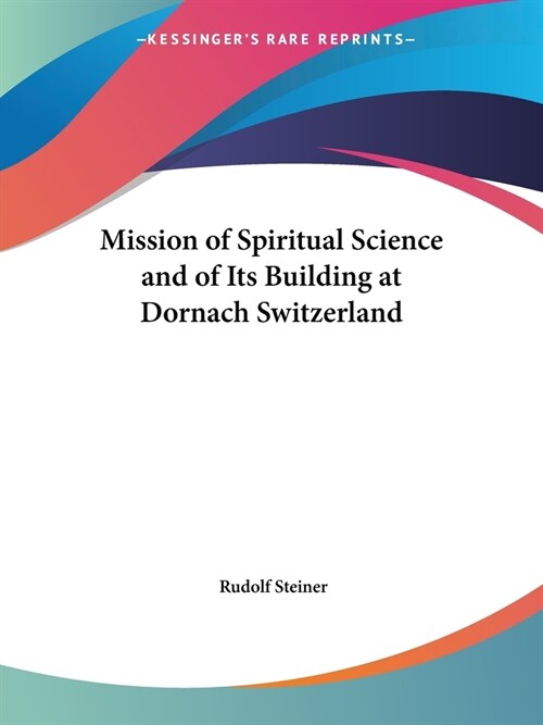 Mission of Spiritual Science and of Its Building at Dornach Switzerland (Paperback)