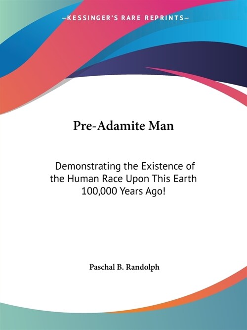 Pre-Adamite Man: Demonstrating the Existence of the Human Race Upon This Earth 100,000 Years Ago! (Paperback)