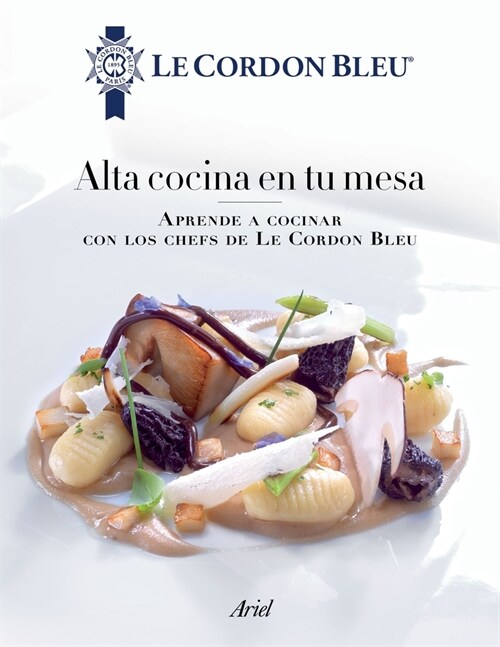Alta Cocina En Tu Mesa: Aprende a Cocinar Con Los Chefs de Le Cordon Bleu: Aprende a Cocinar Con Los Chefs de Le Cordon Bleu (Paperback)