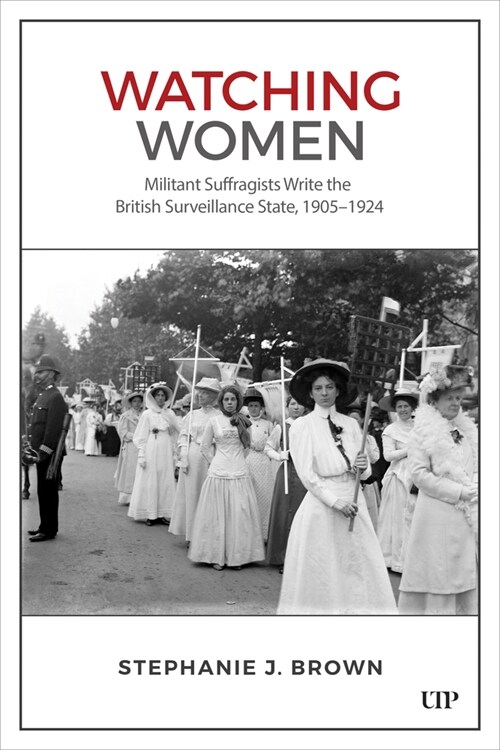 Watching Women: Militant Suffragists Write the British Surveillance State, 1905-1924 (Hardcover)